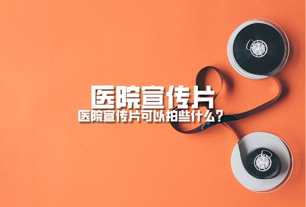 醫(yī)院宣傳片：醫(yī)院宣傳片可以拍些什么？
